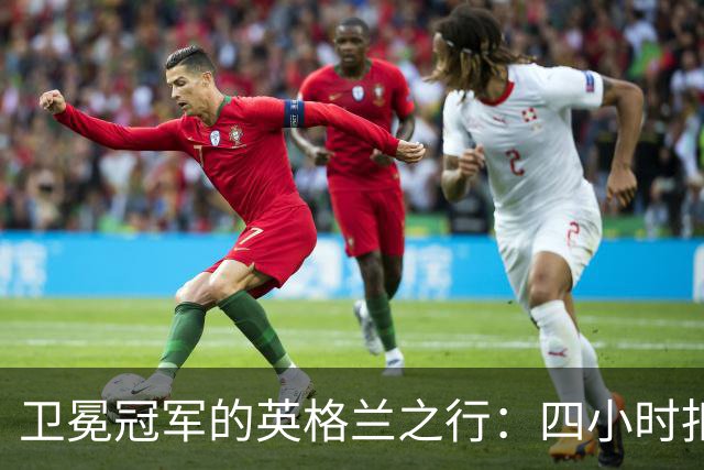 卫冕冠军的英格兰之行：四小时扣押与两度追平的喧嚣