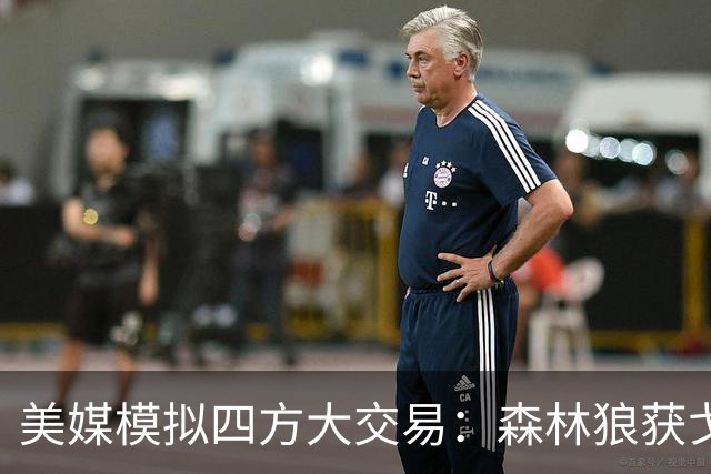 美媒模拟四方大交易：森林狼获戈登掘金获迪文琴佐 湖人送走范德彪
